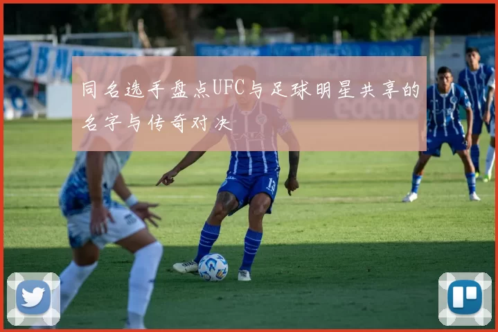 同名选手盘点UFC与足球明星共享的名字与传奇对决