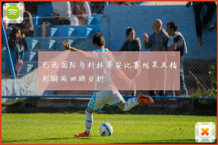 巴西国际与科林蒂安比赛结果及精彩瞬间回顾分析