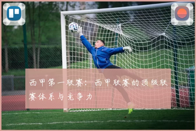 西甲第一联赛：西甲联赛的顶级联赛体系与竞争力