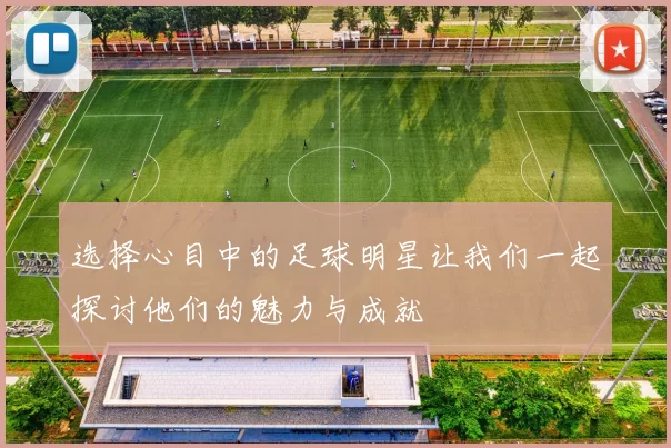 选择心目中的足球明星让我们一起探讨他们的魅力与成就