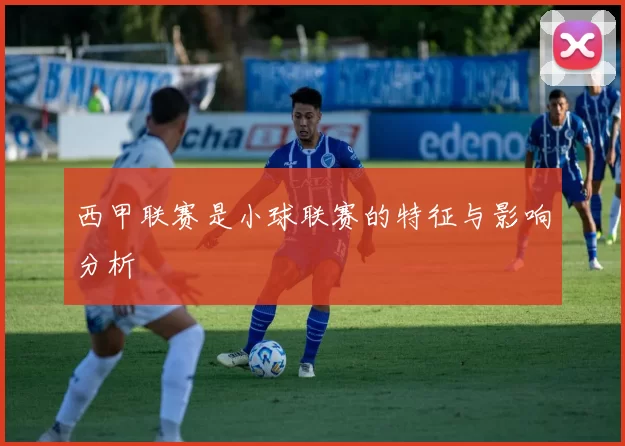 西甲联赛是小球联赛的特征与影响分析