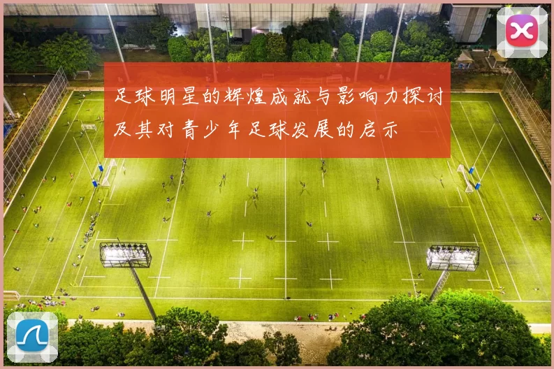足球明星的辉煌成就与影响力探讨及其对青少年足球发展的启示
