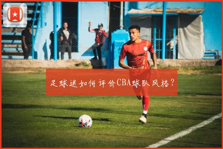 足球迷如何评价CBA球队风格？