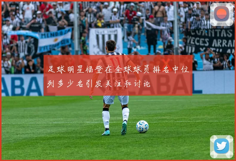 足球明星福登在全球球员排名中位列多少名引发关注和讨论
