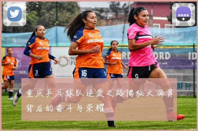 重庆乒乓球队逆袭之路揭秘大满贯背后的奋斗与荣耀