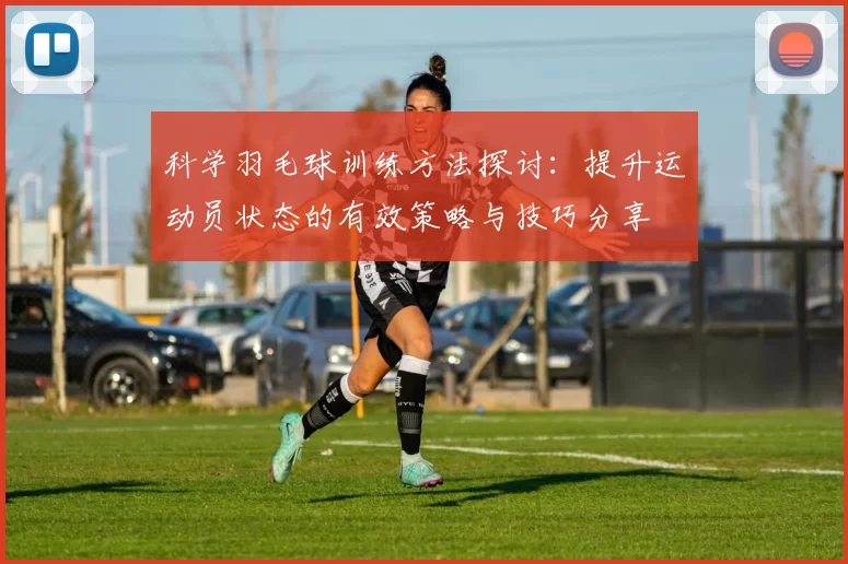 科学羽毛球训练方法探讨：提升运动员状态的有效策略与技巧分享