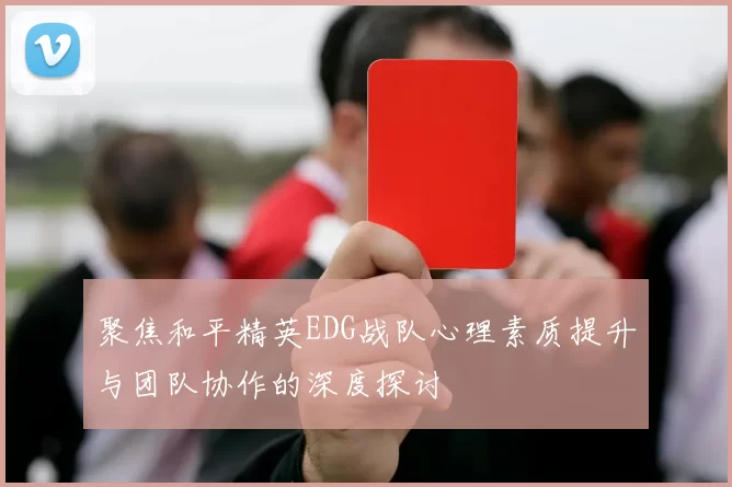 聚焦和平精英EDG战队心理素质提升与团队协作的深度探讨