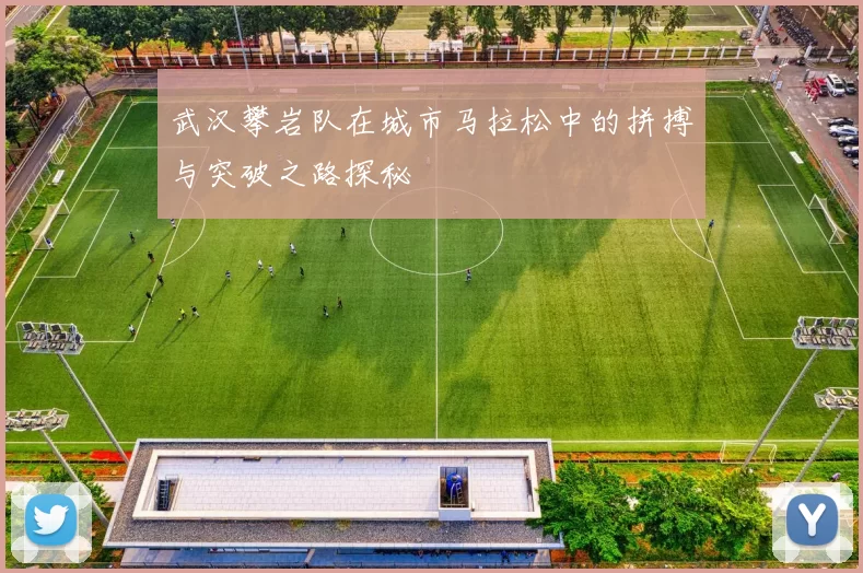 武汉攀岩队在城市马拉松中的拼搏与突破之路探秘