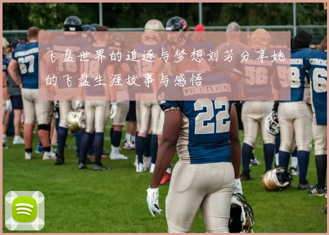 飞盘世界的追逐与梦想刘芳分享她的飞盘生涯故事与感悟