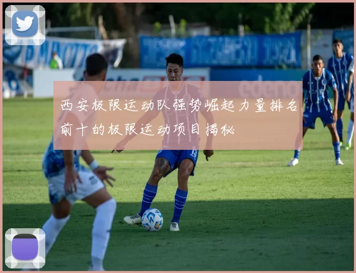 西安极限运动队强势崛起力量排名前十的极限运动项目揭秘