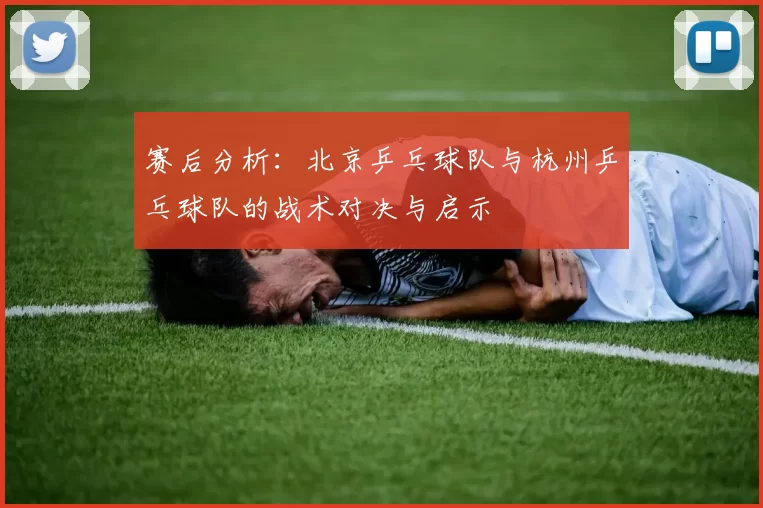 赛后分析：北京乒乓球队与杭州乒乓球队的战术对决与启示