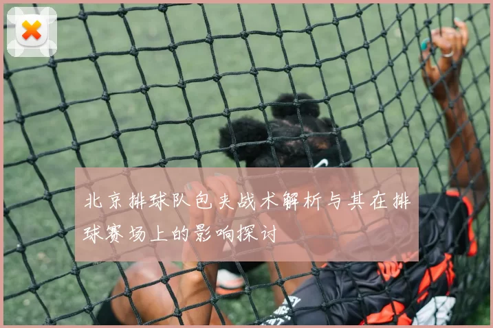 北京排球队包夹战术解析与其在排球赛场上的影响探讨