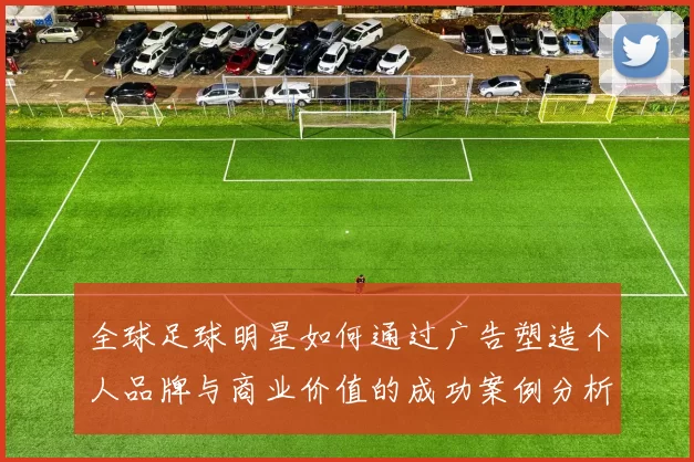 全球足球明星如何通过广告塑造个人品牌与商业价值的成功案例分析