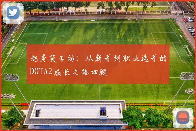 赵秀英专访：从新手到职业选手的DOTA2成长之路回顾