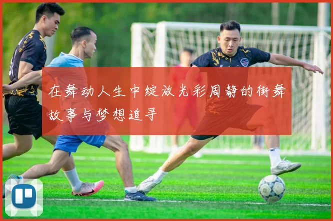 在舞动人生中绽放光彩周静的街舞故事与梦想追寻