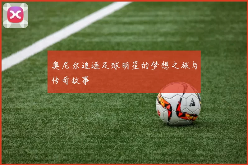 奥尼尔追逐足球明星的梦想之旅与传奇故事