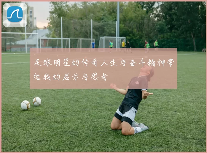 足球明星的传奇人生与奋斗精神带给我的启示与思考
