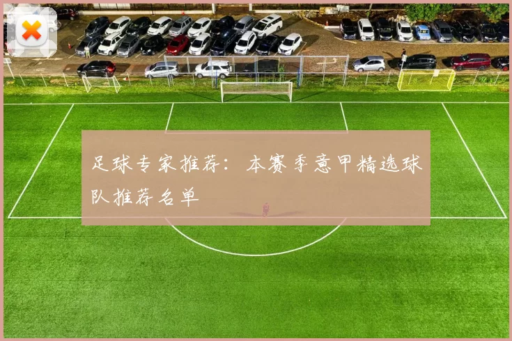 足球专家推荐：本赛季意甲精选球队推荐名单