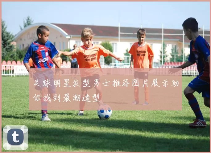 足球明星发型男士推荐图片展示助你找到最潮造型
