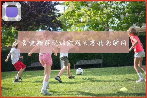 黄健翔解说的欧冠决赛精彩瞬间