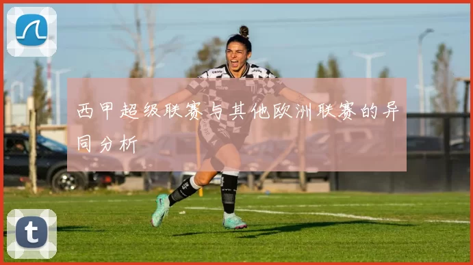 西甲超级联赛与其他欧洲联赛的异同分析