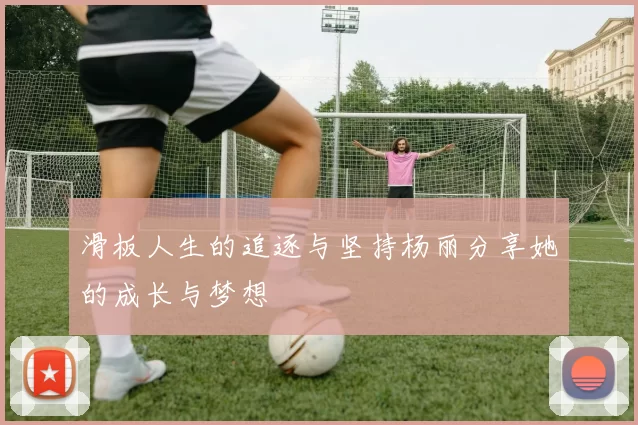 滑板人生的追逐与坚持杨丽分享她的成长与梦想