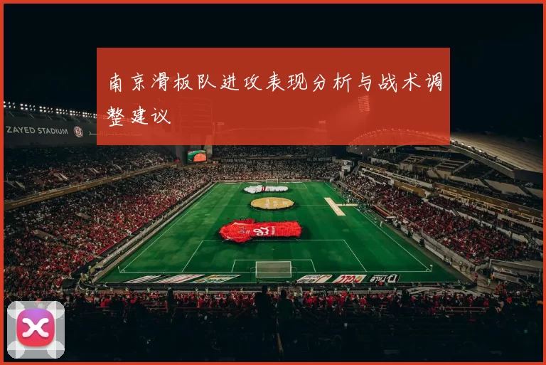 南京滑板队进攻表现分析与战术调整建议