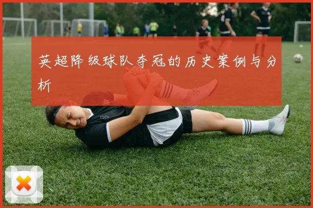 英超降级球队夺冠的历史案例与分析