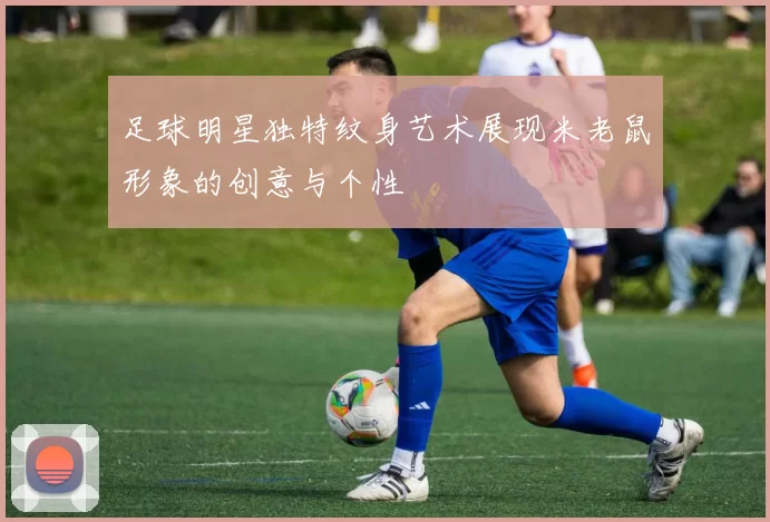 足球明星独特纹身艺术展现米老鼠形象的创意与个性