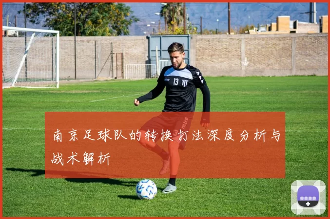 南京足球队的转换打法深度分析与战术解析