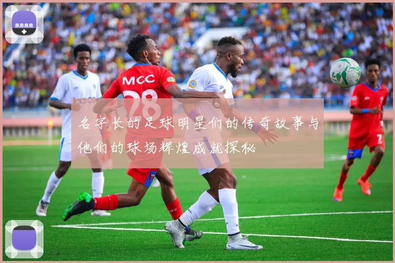 名字长的足球明星们的传奇故事与他们的球场辉煌成就探秘