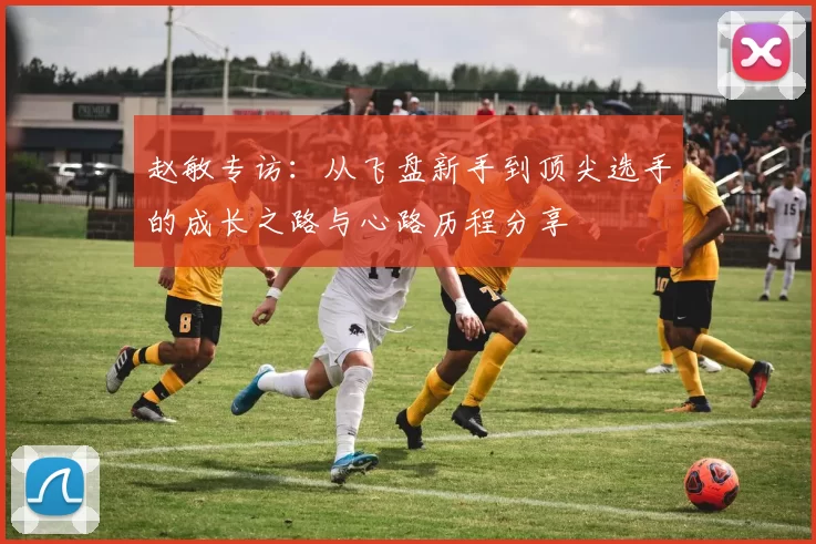赵敏专访：从飞盘新手到顶尖选手的成长之路与心路历程分享