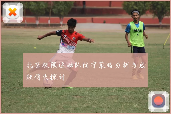 北京极限运动队防守策略分析与成败得失探讨