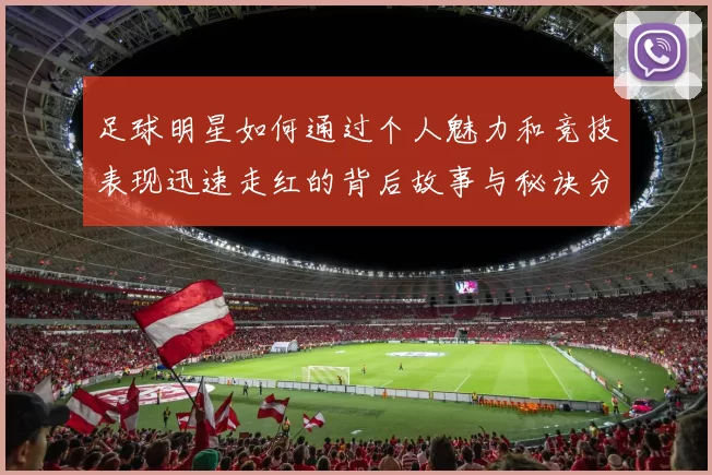 足球明星如何通过个人魅力和竞技表现迅速走红的背后故事与秘诀分析