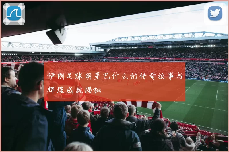 伊朗足球明星巴什么的传奇故事与辉煌成就揭秘