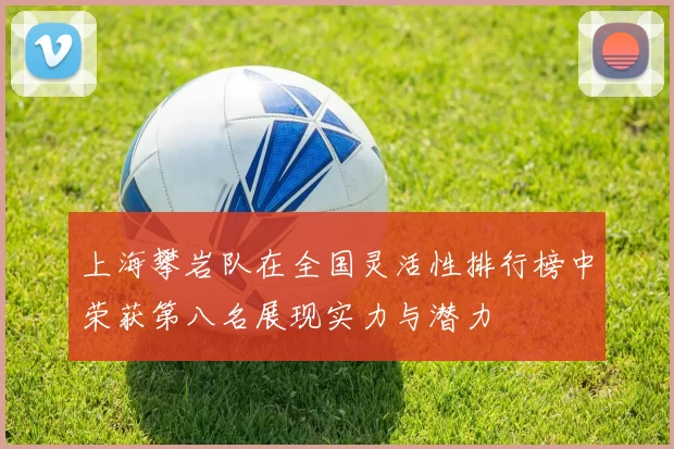 上海攀岩队在全国灵活性排行榜中荣获第八名展现实力与潜力