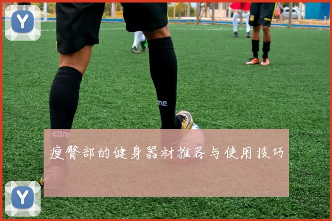 瘦臀部的健身器材推荐与使用技巧