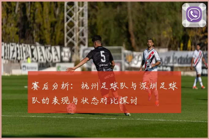 赛后分析：杭州足球队与深圳足球队的表现与状态对比探讨