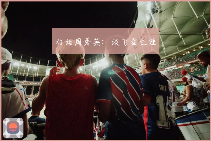 对话周秀英：谈飞盘生涯