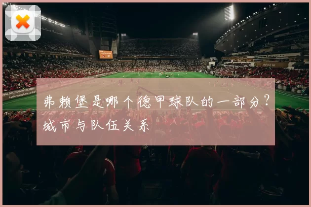 弗赖堡是哪个德甲球队的一部分？城市与队伍关系
