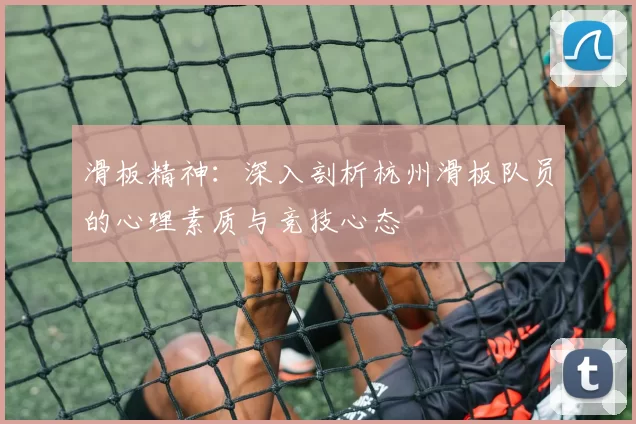 滑板精神：深入剖析杭州滑板队员的心理素质与竞技心态
