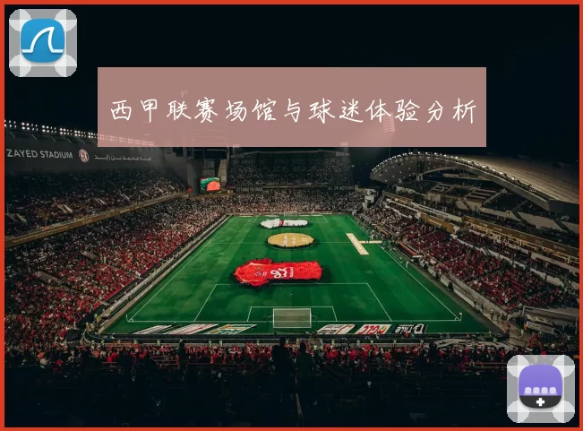 西甲联赛场馆与球迷体验分析