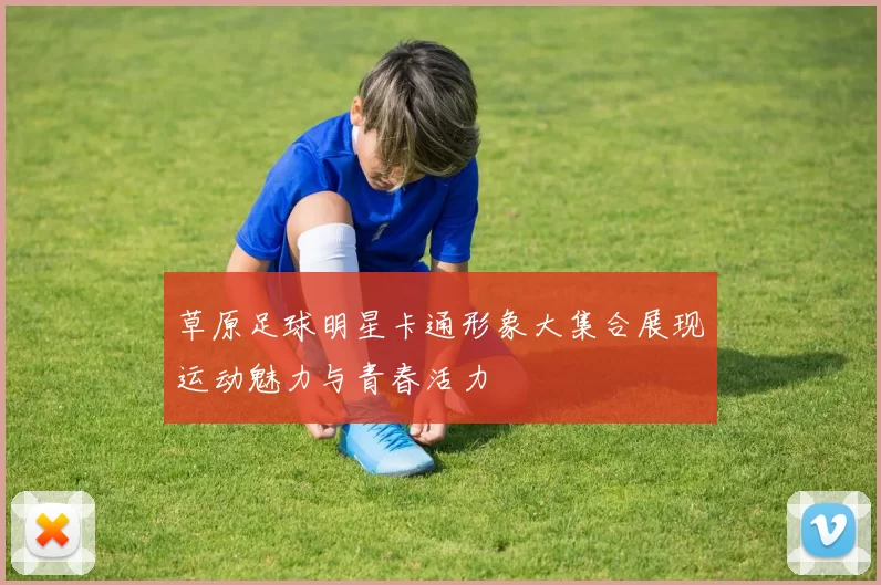 草原足球明星卡通形象大集合展现运动魅力与青春活力