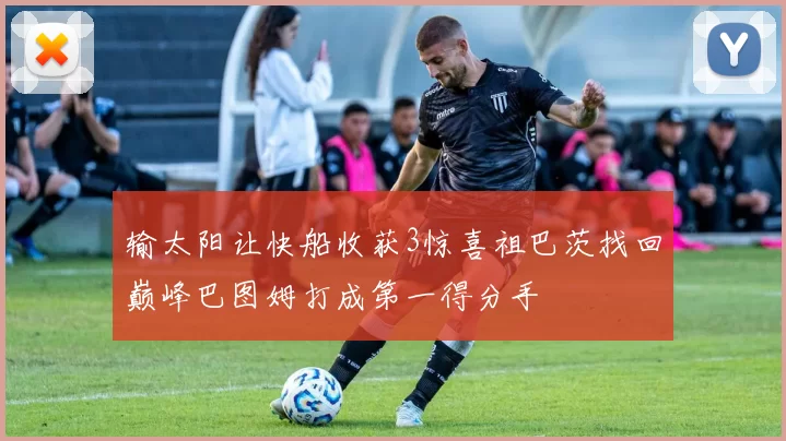 输太阳让快船收获3惊喜祖巴茨找回巅峰巴图姆打成第一得分手