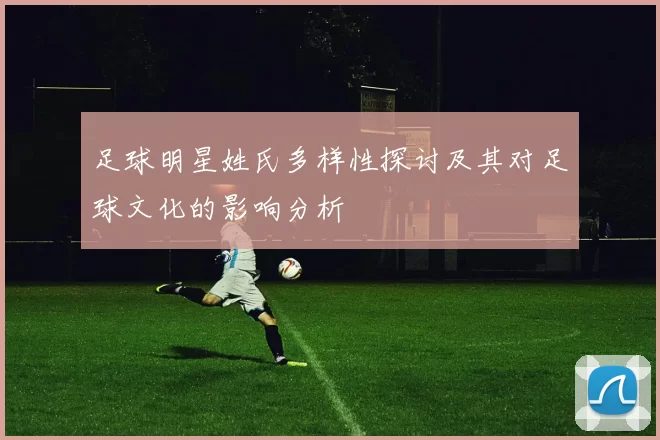 足球明星姓氏多样性探讨及其对足球文化的影响分析
