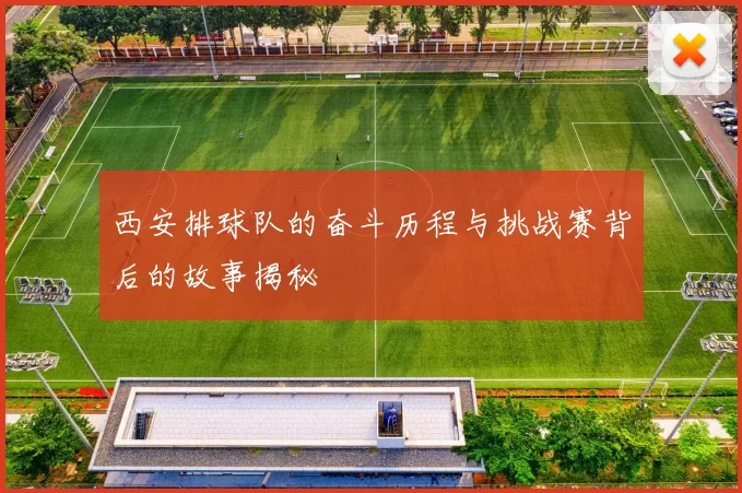 西安排球队的奋斗历程与挑战赛背后的故事揭秘
