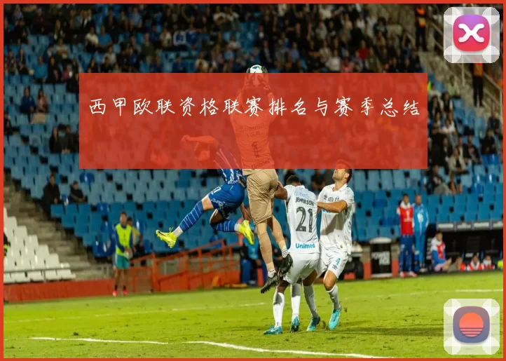 西甲欧联资格联赛排名与赛季总结