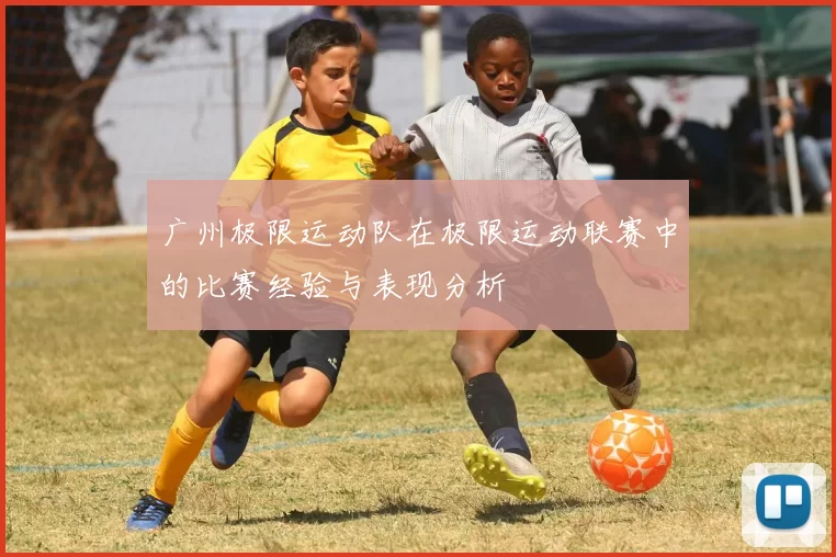 广州极限运动队在极限运动联赛中的比赛经验与表现分析