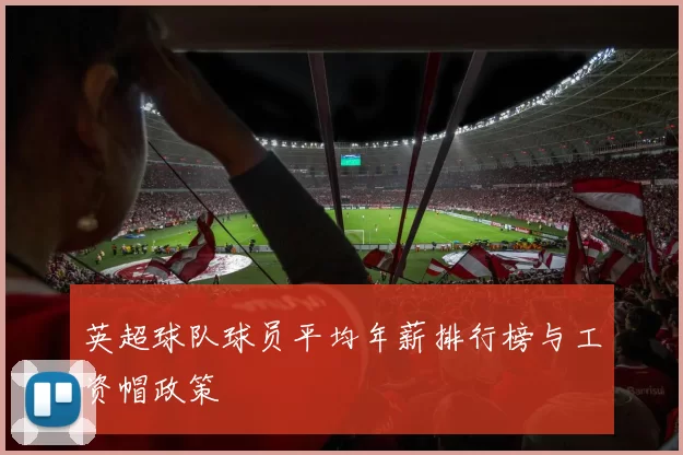 英超球队球员平均年薪排行榜与工资帽政策