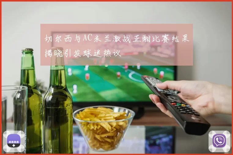 切尔西与AC米兰激战正酣比赛结果揭晓引发球迷热议